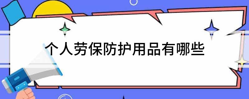 BOB半岛·(中国)官方网站个人劳保防护用品有哪些