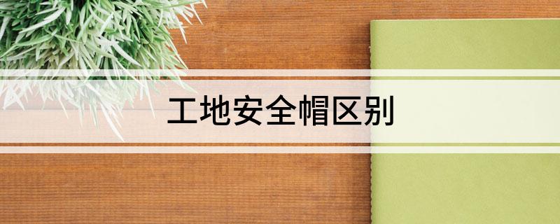 BOB半岛·(中国)官方网站工地安全帽区别